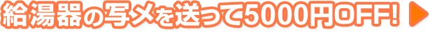 給湯器の写メを送って５０００円ＯＦＦ！
