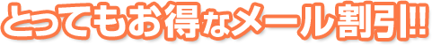 とってもおトクなメール割引！